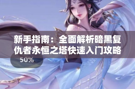 新手指南：全面解析暗黑复仇者永恒之塔快速入门攻略