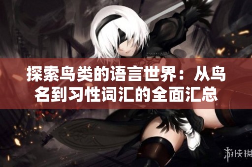 探索鸟类的语言世界：从鸟名到习性词汇的全面汇总