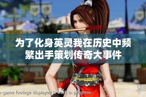 为了化身英灵我在历史中频繁出手策划传奇大事件