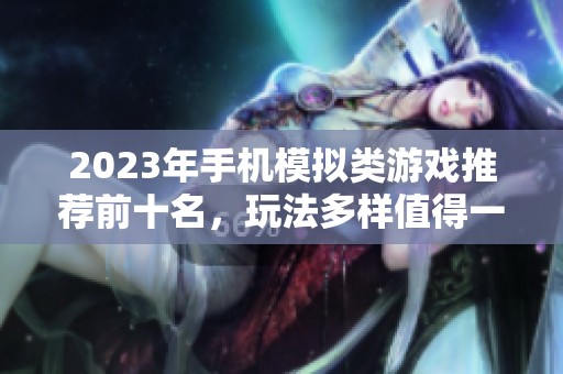 2023年手机模拟类游戏推荐前十名，玩法多样值得一试