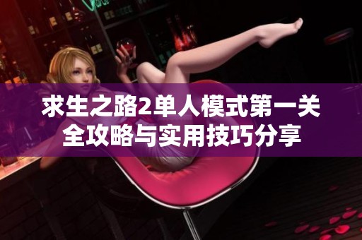 求生之路2单人模式第一关全攻略与实用技巧分享