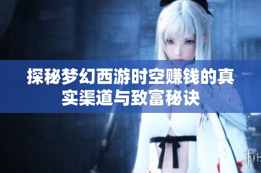 探秘梦幻西游时空赚钱的真实渠道与致富秘诀