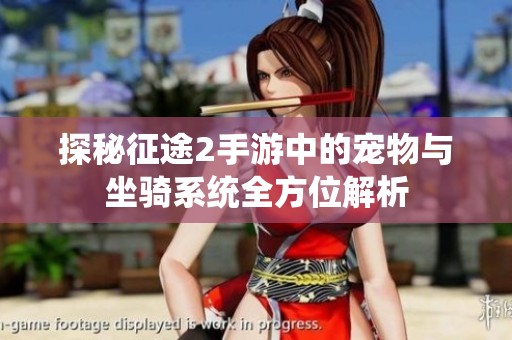 探秘征途2手游中的宠物与坐骑系统全方位解析