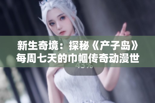 新生奇境：探秘《产子岛》每周七天的巾帼传奇动漫世界
