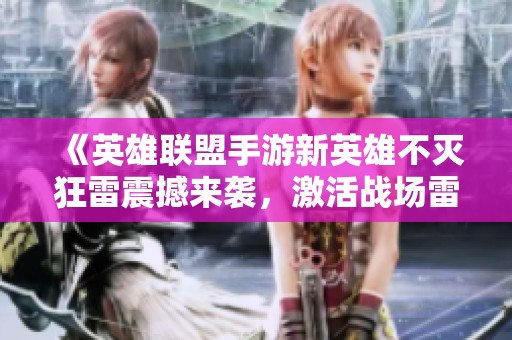 《英雄联盟手游新英雄不灭狂雷震撼来袭，激活战场雷霆力量》