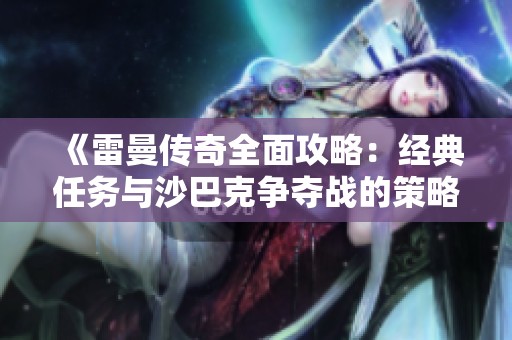 《雷曼传奇全面攻略：经典任务与沙巴克争夺战的策略深度解析》