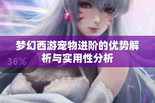 梦幻西游宠物进阶的优势解析与实用性分析