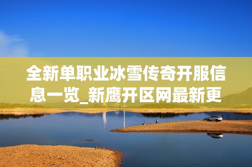 全新单职业冰雪传奇开服信息一览_新鹰开区网最新更新