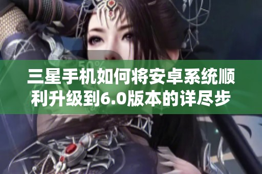 三星手机如何将安卓系统顺利升级到6.0版本的详尽步骤解析