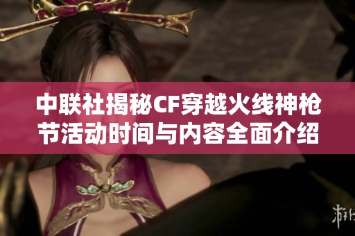 中联社揭秘CF穿越火线神枪节活动时间与内容全面介绍