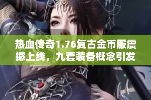 热血传奇1.76复古金币服震撼上线，九套装备概念引发玩家热议