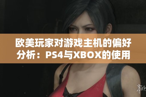 欧美玩家对游戏主机的偏好分析：PS4与XBOX的使用比例情况