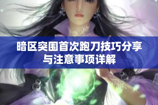 暗区突围首次跑刀技巧分享与注意事项详解