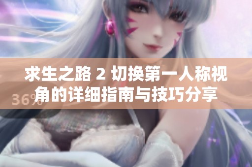 求生之路 2 切换第一人称视角的详细指南与技巧分享