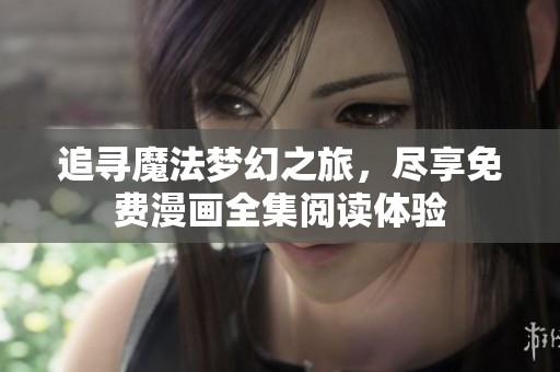 追寻魔法梦幻之旅，尽享免费漫画全集阅读体验