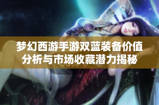 梦幻西游手游双蓝装备价值分析与市场收藏潜力揭秘