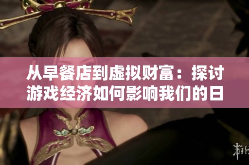 从早餐店到虚拟财富：探讨游戏经济如何影响我们的日常生活