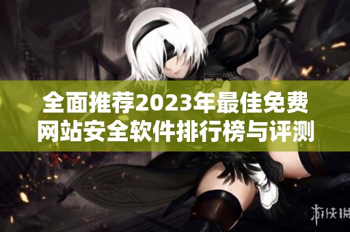 全面推荐2023年最佳免费网站安全软件排行榜与评测