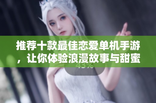 推荐十款最佳恋爱单机手游，让你体验浪漫故事与甜蜜互动