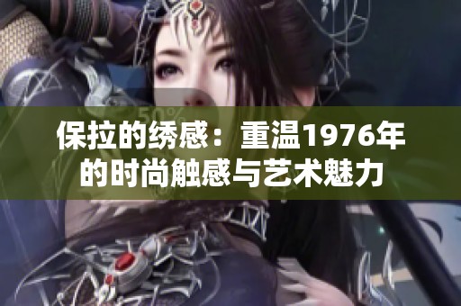 保拉的绣感：重温1976年的时尚触感与艺术魅力