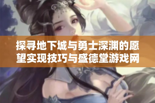 探寻地下城与勇士深渊的愿望实现技巧与盛德堂游戏网攻略