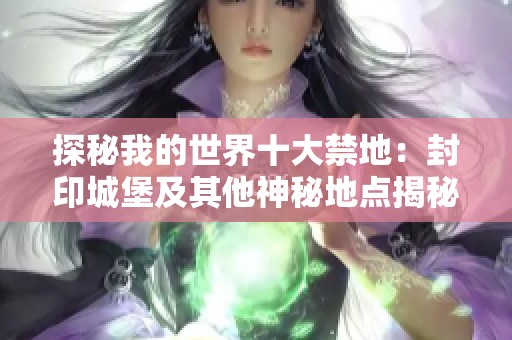 探秘我的世界十大禁地：封印城堡及其他神秘地点揭秘
