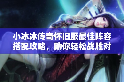 小冰冰传奇怀旧服最佳阵容搭配攻略，助你轻松战胜对手