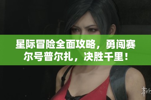 星际冒险全面攻略，勇闯赛尔号普尔扎，决胜千里！