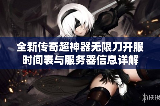 全新传奇超神器无限刀开服时间表与服务器信息详解