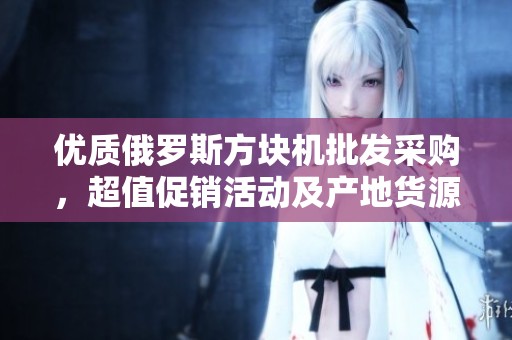 优质俄罗斯方块机批发采购，超值促销活动及产地货源信息