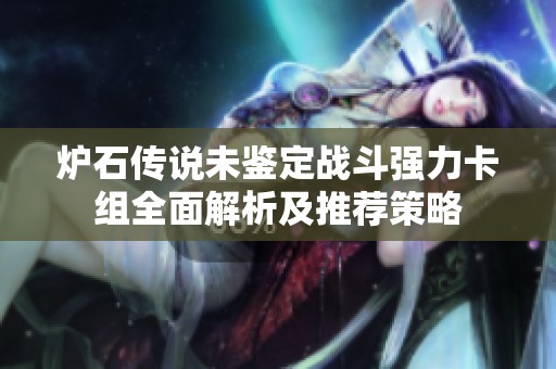 炉石传说未鉴定战斗强力卡组全面解析及推荐策略