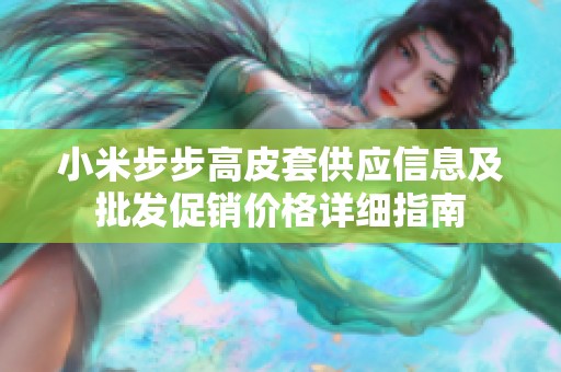 小米步步高皮套供应信息及批发促销价格详细指南