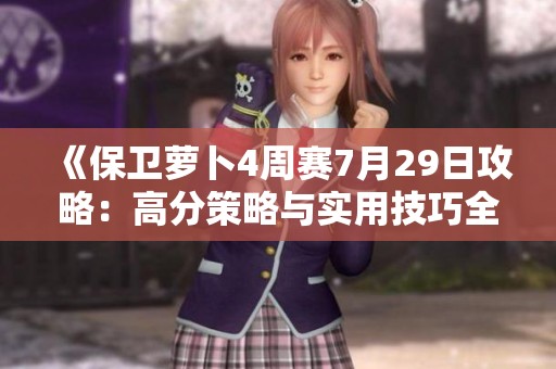 《保卫萝卜4周赛7月29日攻略：高分策略与实用技巧全面解析》