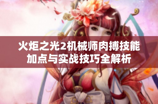 火炬之光2机械师肉搏技能加点与实战技巧全解析