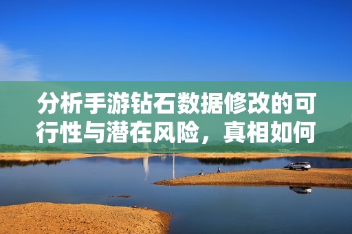 分析手游钻石数据修改的可行性与潜在风险，真相如何揭晓