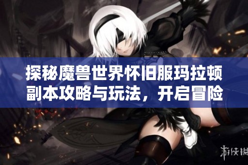探秘魔兽世界怀旧服玛拉顿副本攻略与玩法，开启冒险之旅