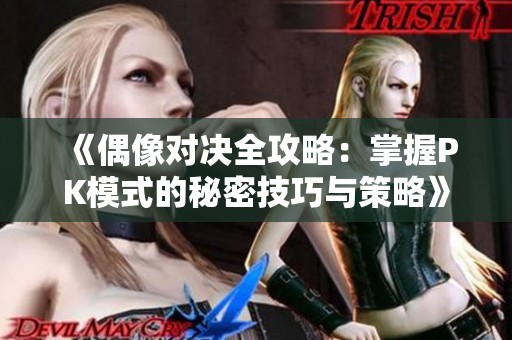 《偶像对决全攻略：掌握PK模式的秘密技巧与策略》