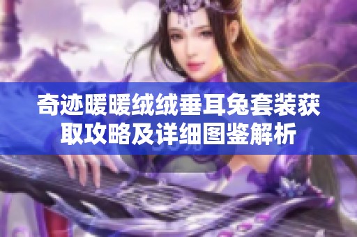 奇迹暖暖绒绒垂耳兔套装获取攻略及详细图鉴解析