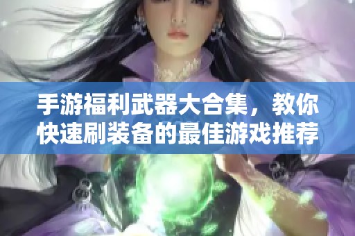 手游福利武器大合集，教你快速刷装备的最佳游戏推荐