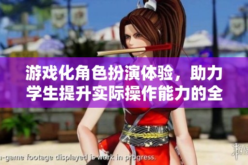 游戏化角色扮演体验，助力学生提升实际操作能力的全新探索