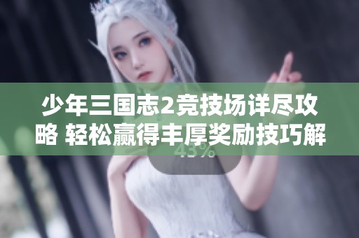少年三国志2竞技场详尽攻略 轻松赢得丰厚奖励技巧解析