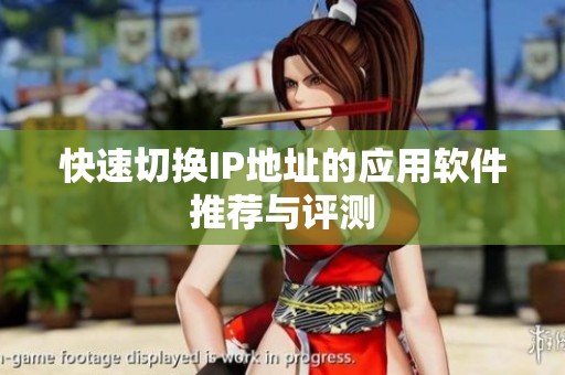 快速切换IP地址的应用软件推荐与评测