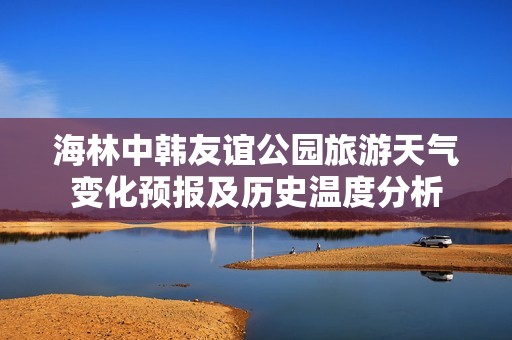 海林中韩友谊公园旅游天气变化预报及历史温度分析