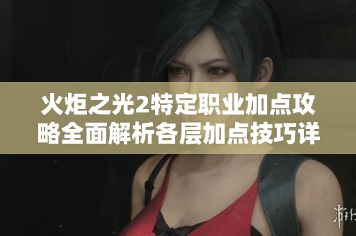 火炬之光2特定职业加点攻略全面解析各层加点技巧详解