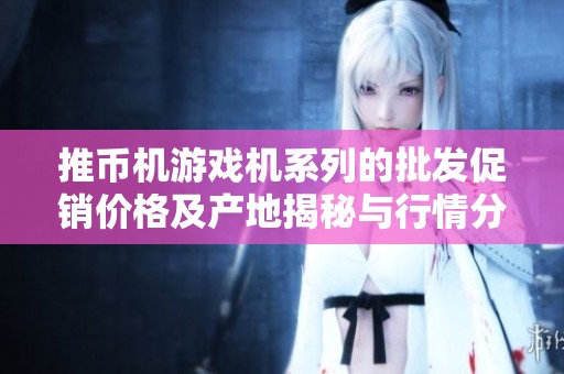 推币机游戏机系列的批发促销价格及产地揭秘与行情分析