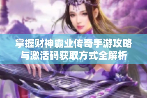 掌握财神霸业传奇手游攻略与激活码获取方式全解析