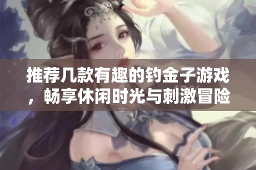 推荐几款有趣的钓金子游戏，畅享休闲时光与刺激冒险