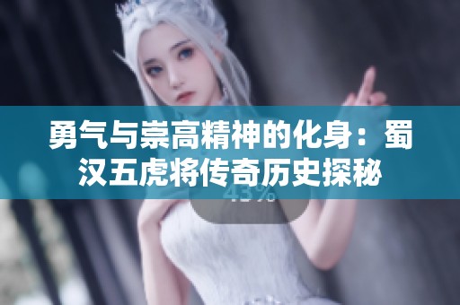 勇气与崇高精神的化身：蜀汉五虎将传奇历史探秘