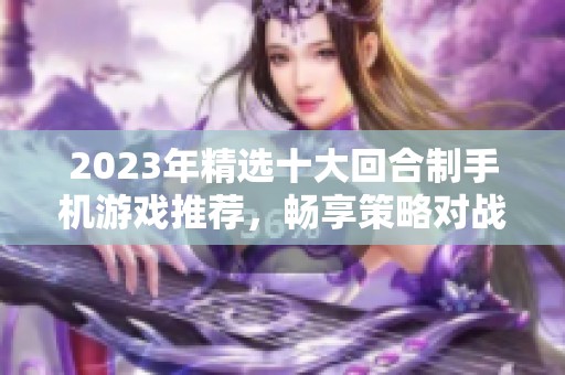 2023年精选十大回合制手机游戏推荐，畅享策略对战乐趣