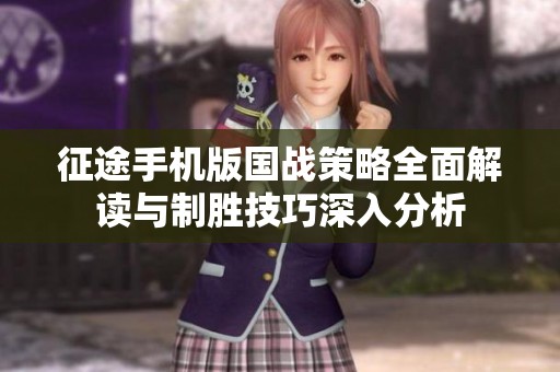征途手机版国战策略全面解读与制胜技巧深入分析